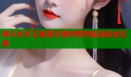 格斗女天王禁漫天堂传奇热血激战全纪录