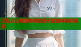 巨乳公主催眠奇谭禁漫天堂独家精彩篇章