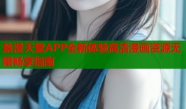 禁漫天堂APP全新体验高清漫画资源无限畅享指南