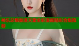 神乐总悟禁漫天堂全彩漫画精彩合集推荐