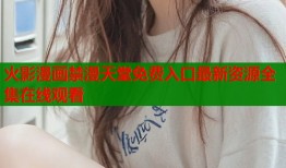 火影漫画禁漫天堂免费入口最新资源全集在线观看