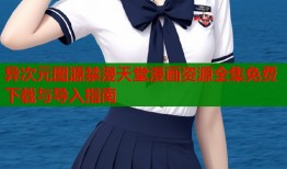 异次元图源禁漫天堂漫画资源全集免费下载与导入指南