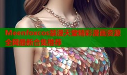 Meenfoxcos禁漫天堂精彩漫画资源全网最新合集推荐