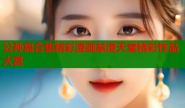 公孙离合集精彩漫画禁漫天堂精彩作品大赏