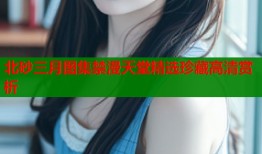北砂三月图集禁漫天堂精选珍藏高清赏析
