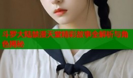 斗罗大陆禁漫天堂精彩故事全解析与角色揭秘