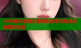 nt00彼女禁漫天堂精彩故事合集全彩版精彩纷呈