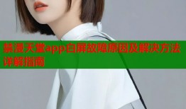 禁漫天堂app白屏故障原因及解决方法详解指南
