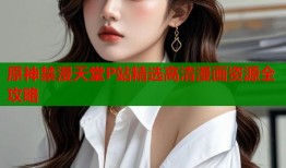 原神禁漫天堂P站精选高清漫画资源全攻略