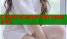 知乎禁漫天堂深度解析与精彩内容推荐全攻略