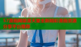 57漫画网禁漫天堂全新精彩漫画资源分享平台推荐