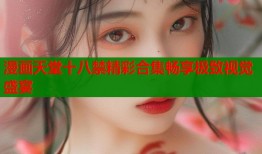 漫画天堂十八禁精彩合集畅享极致视觉盛宴