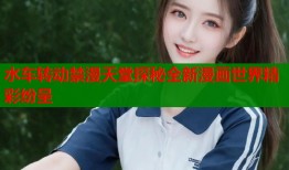 水车转动禁漫天堂探秘全新漫画世界精彩纷呈