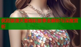 优菈禁漫天堂精彩故事全解析与深度赏析