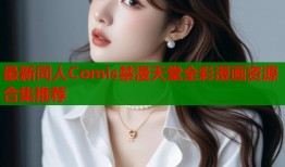 最新同人Comis禁漫天堂全彩漫画资源合集推荐