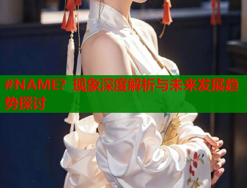 #NAME？现象深度解析与未来发展趋势探讨