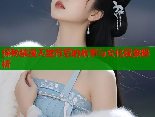 探秘禁漫天堂背后的故事与文化现象解析