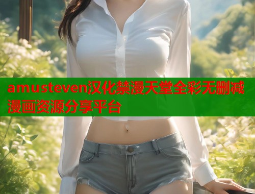 amusteven汉化禁漫天堂全彩无删减漫画资源分享平台