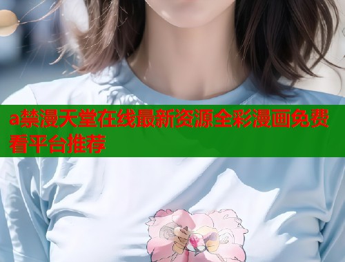 a禁漫天堂在线最新资源全彩漫画免费看平台推荐