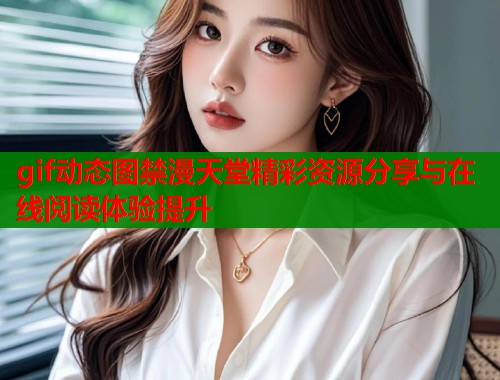 gif动态图禁漫天堂精彩资源分享与在线阅读体验提升 gif动态图禁漫天堂精彩资源分享与在线阅读体验提升