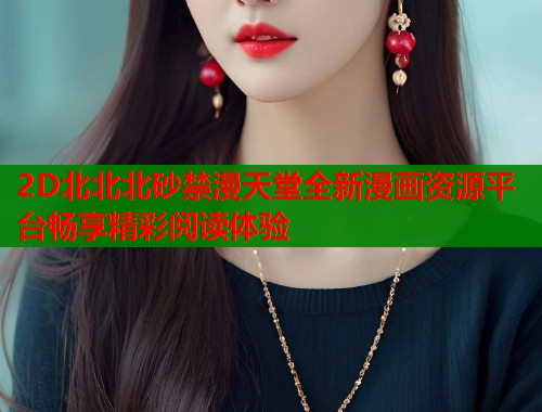 2D北北北砂禁漫天堂全新漫画资源平台畅享精彩阅读体验