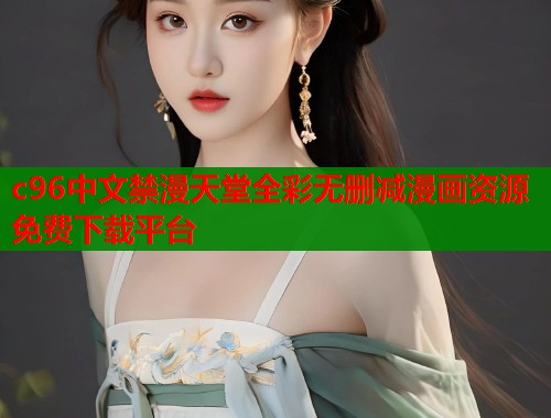 c96中文禁漫天堂全彩无删减漫画资源免费下载平台