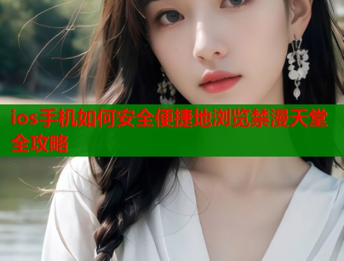 ios手机如何安全便捷地浏览禁漫天堂全攻略