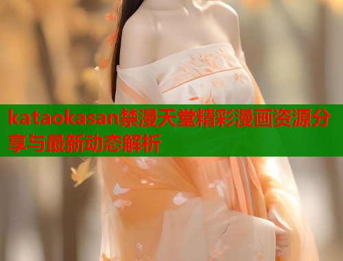 kataokasan禁漫天堂精彩漫画资源分享与最新动态解析