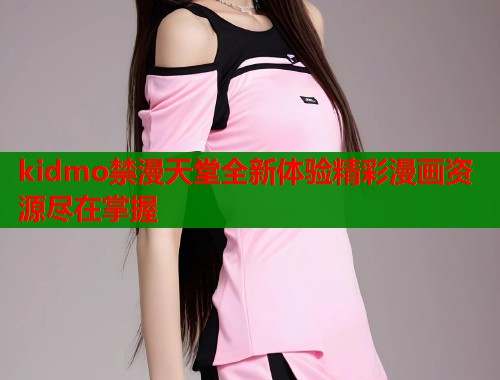 kidmo禁漫天堂全新体验精彩漫画资源尽在掌握