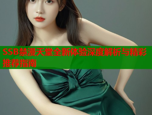 SSB禁漫天堂全新体验深度解析与精彩推荐指南