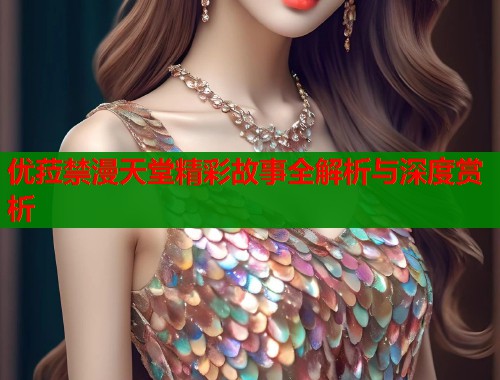 优菈禁漫天堂精彩故事全解析与深度赏析 优菈禁漫天堂精彩故事全解析与深度赏析