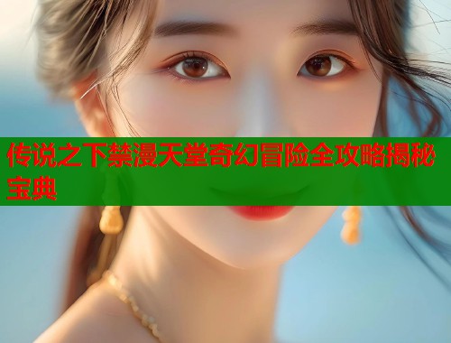 传说之下禁漫天堂奇幻冒险全攻略揭秘宝典