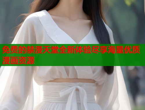 免费的禁漫天堂全新体验尽享海量优质漫画资源 免费的禁漫天堂全新体验尽享海量优质漫画资源