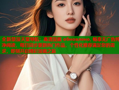 全新禁漫天堂导航：高清漫画 обновлено, 畅享无广告纯净阅读，每日同步更新热门作品，个性化推荐满足您的需求，即刻开启精彩漫画之旅