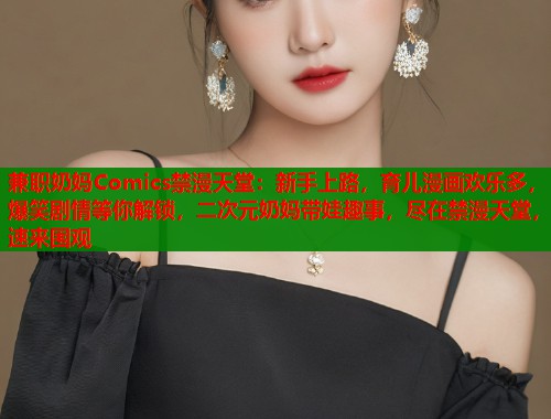 兼职奶妈Comics禁漫天堂：新手上路，育儿漫画欢乐多，爆笑剧情等你解锁，二次元奶妈带娃趣事，尽在禁漫天堂，速来围观