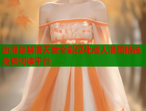 动漫岛禁漫天堂全彩汉化成人漫画精选免费阅读平台 动漫岛禁漫天堂全彩汉化成人漫画精选免费阅读平台