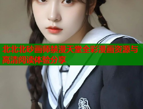 北北北砂画师禁漫天堂全彩漫画资源与高清阅读体验分享