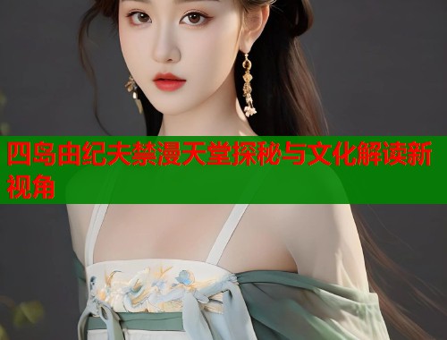 四岛由纪夫禁漫天堂探秘与文化解读新视角