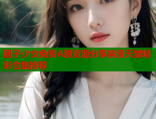团子少女免费A漫资源分享禁漫天堂精彩合集推荐