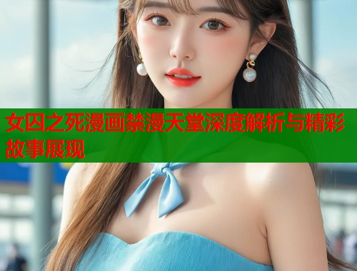 女囚之死漫画禁漫天堂深度解析与精彩故事展现 女囚之死漫画禁漫天堂深度解析与精彩故事展现