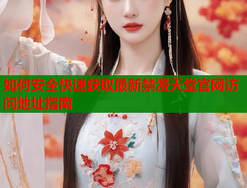 如何安全快速获取最新禁漫天堂官网访问地址指南