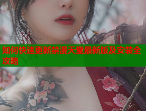 如何快速更新禁漫天堂最新版及安装全攻略 如何快速更新禁漫天堂最新版及安装全攻略