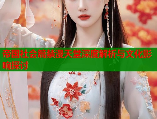 帝国社会篇禁漫天堂深度解析与文化影响探讨