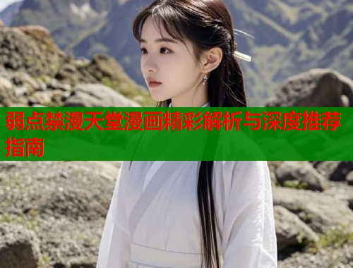 弱点禁漫天堂漫画精彩解析与深度推荐指南 弱点禁漫天堂漫画精彩解析与深度推荐指南