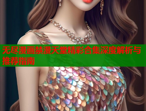 无尽漫画禁漫天堂精彩合集深度解析与推荐指南