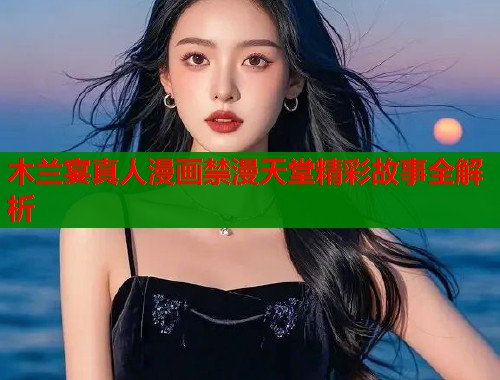 木兰宴真人漫画禁漫天堂精彩故事全解析