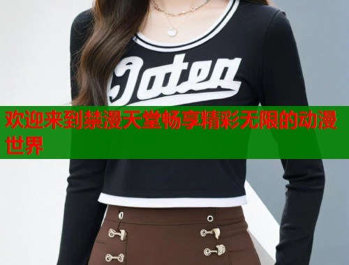 欢迎来到禁漫天堂畅享精彩无限的动漫世界