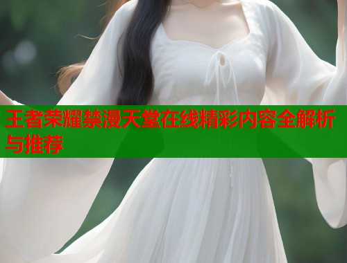 王者荣耀禁漫天堂在线精彩内容全解析与推荐