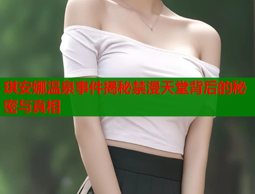 琪安娜温泉事件揭秘禁漫天堂背后的秘密与真相
